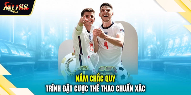 Nắm chắc quy trình đặt cược thể thao chuẩn xác