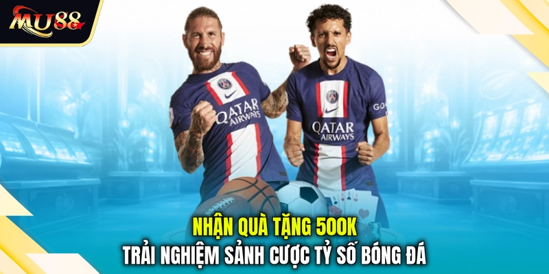 Nhận quà tặng 500k trải nghiệm sảnh cược tỷ số bóng đá