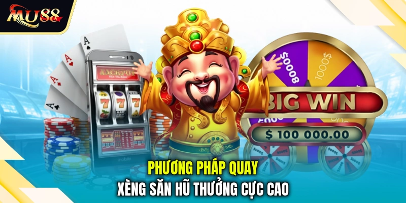 Phương pháp quay xèng săn hũ thưởng cực cao