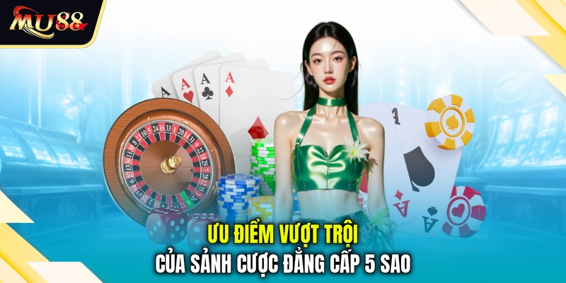 Ưu điểm vượt trội của sảnh cược đẳng cấp 5 sao